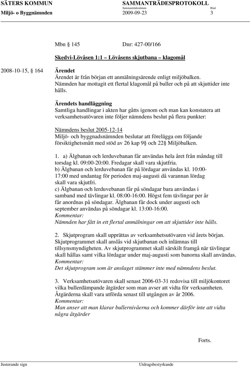 Ärendets handläggning Samtliga handlingar i akten har gåtts igenom och man kan konstatera att verksamhetsutövaren inte följer nämndens beslut på flera punkter: Nämndens beslut 2005-12-14 Miljö- och