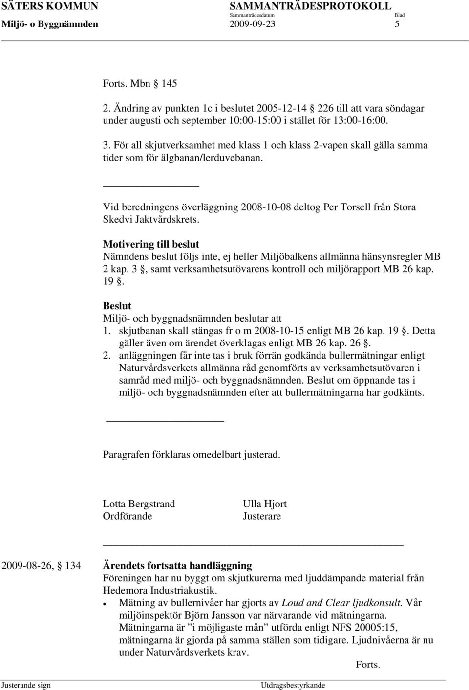 Vid beredningens överläggning 2008-10-08 deltog Per Torsell från Stora Skedvi Jaktvårdskrets. Motivering till beslut Nämndens beslut följs inte, ej heller Miljöbalkens allmänna hänsynsregler MB 2 kap.