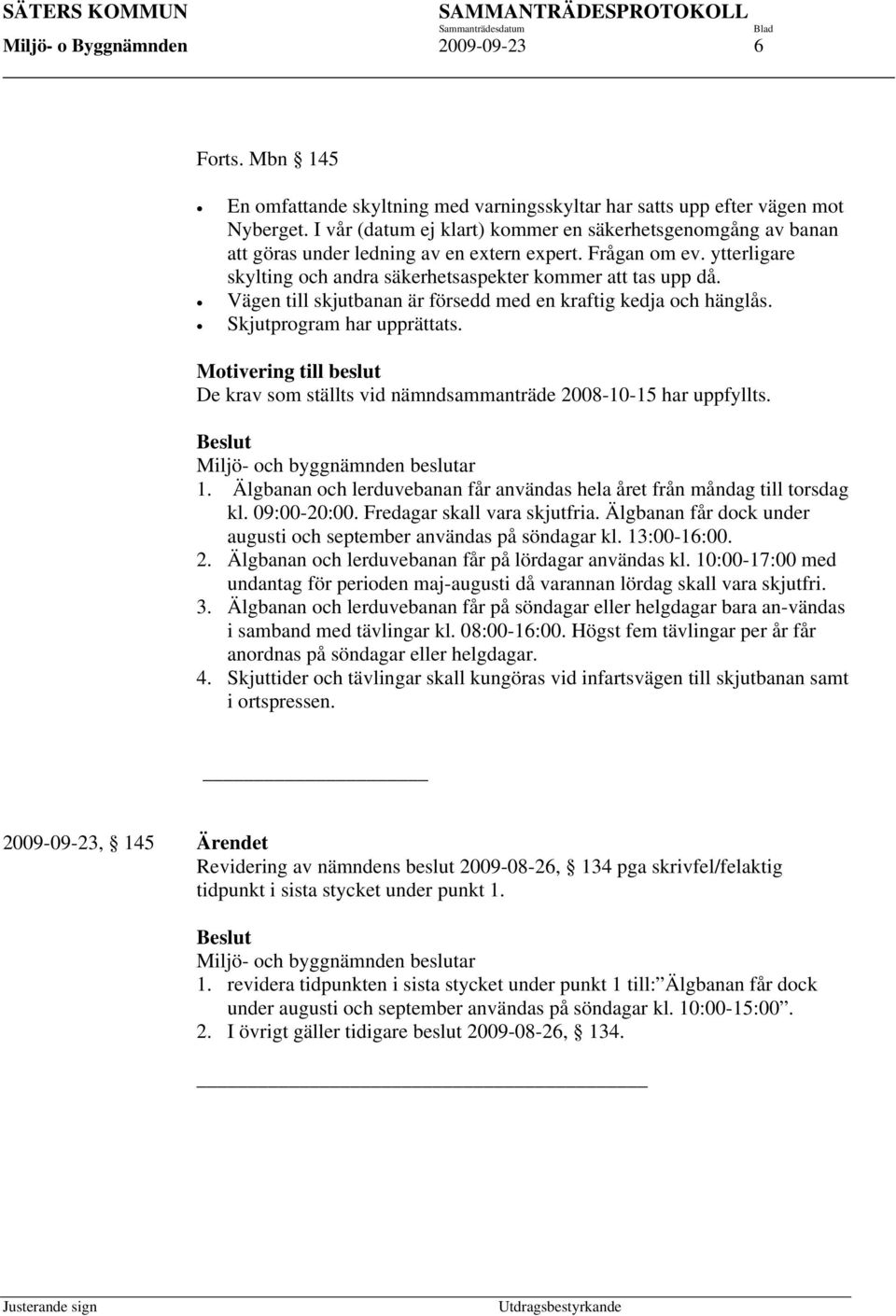 Vägen till skjutbanan är försedd med en kraftig kedja och hänglås. Skjutprogram har upprättats. Motivering till beslut De krav som ställts vid nämndsammanträde 2008-10-15 har uppfyllts.