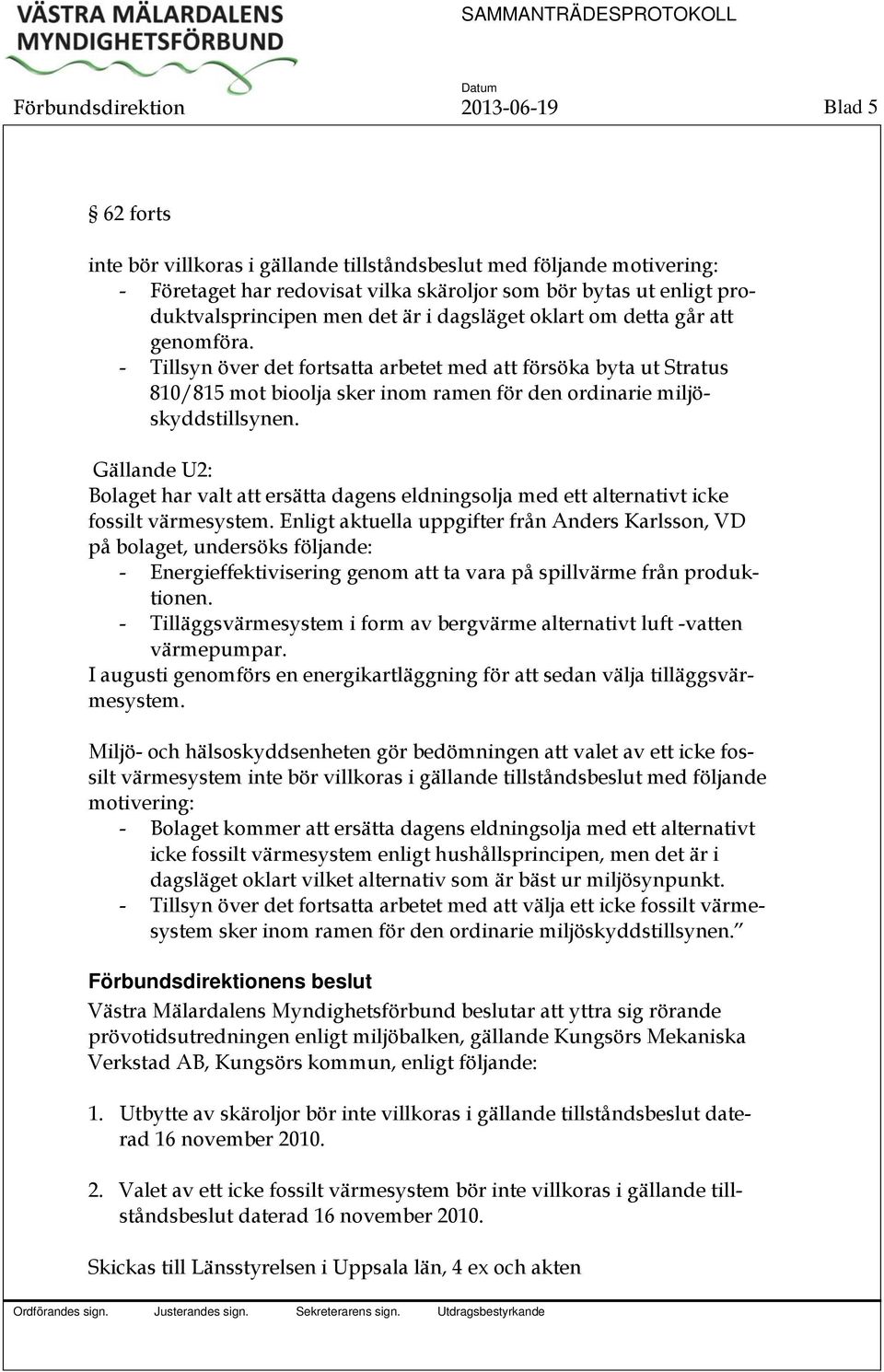 - Tillsyn över det fortsatta arbetet med att försöka byta ut Stratus 810/815 mot bioolja sker inom ramen för den ordinarie miljöskyddstillsynen.