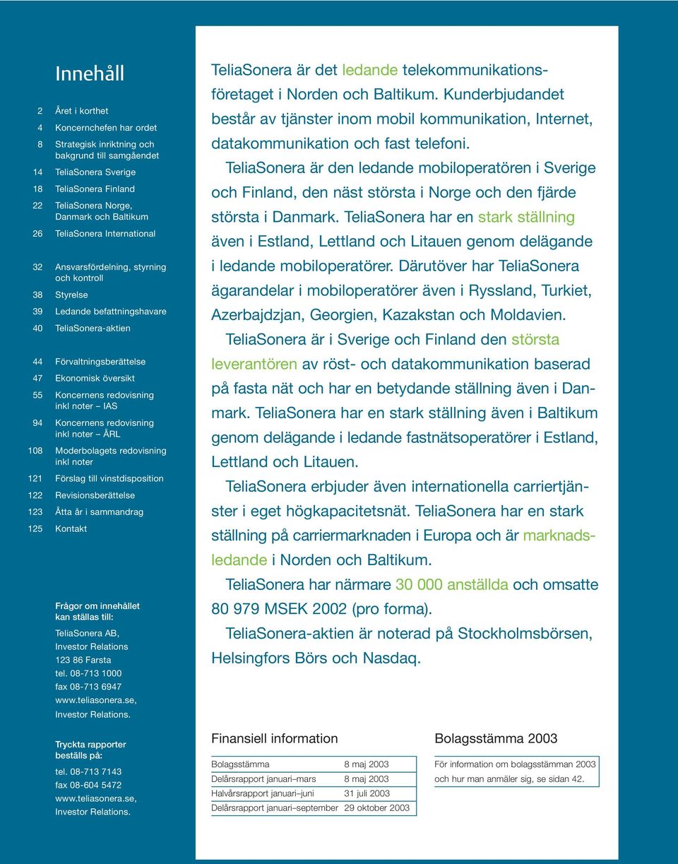 redovisning inkl noter IAS 94 Koncernens redovisning inkl noter ÅRL 108 Moderbolagets redovisning inkl noter 121 Förslag till vinstdisposition 122 Revisionsberättelse 123 Åtta år i sammandrag 125