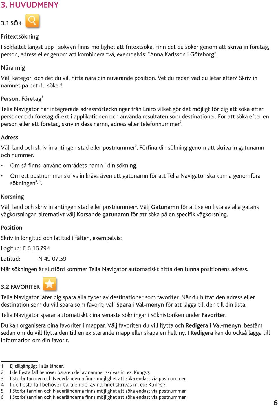 Nära mig Välj kategori och det du vill hitta nära din nuvarande position. Vet du redan vad du letar efter? Skriv in namnet på det du söker!