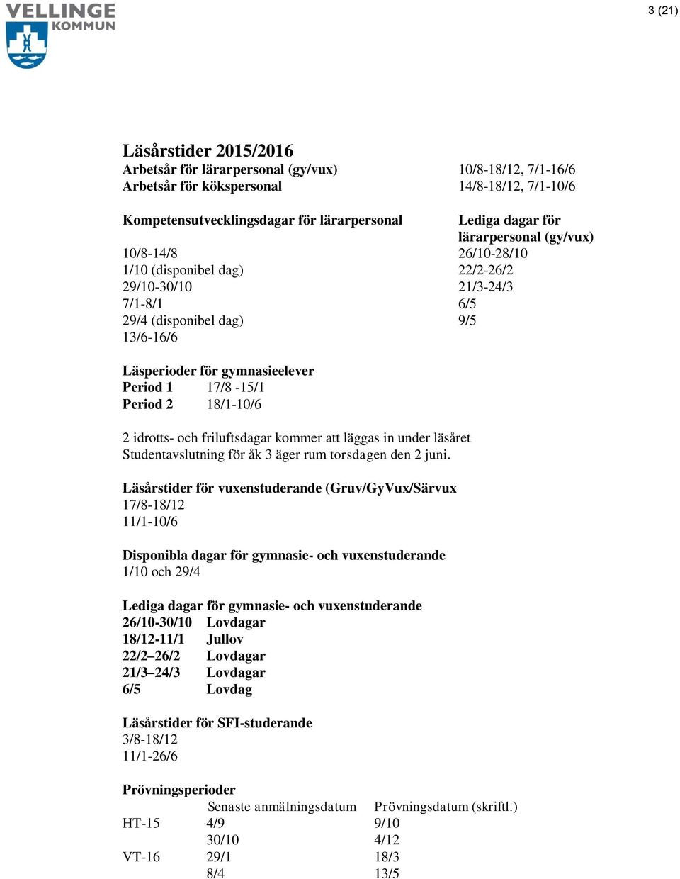 Period 2 18/1-10/6 2 idrotts- och friluftsdagar kommer att läggas in under läsåret Studentavslutning för åk 3 äger rum torsdagen den 2 juni.