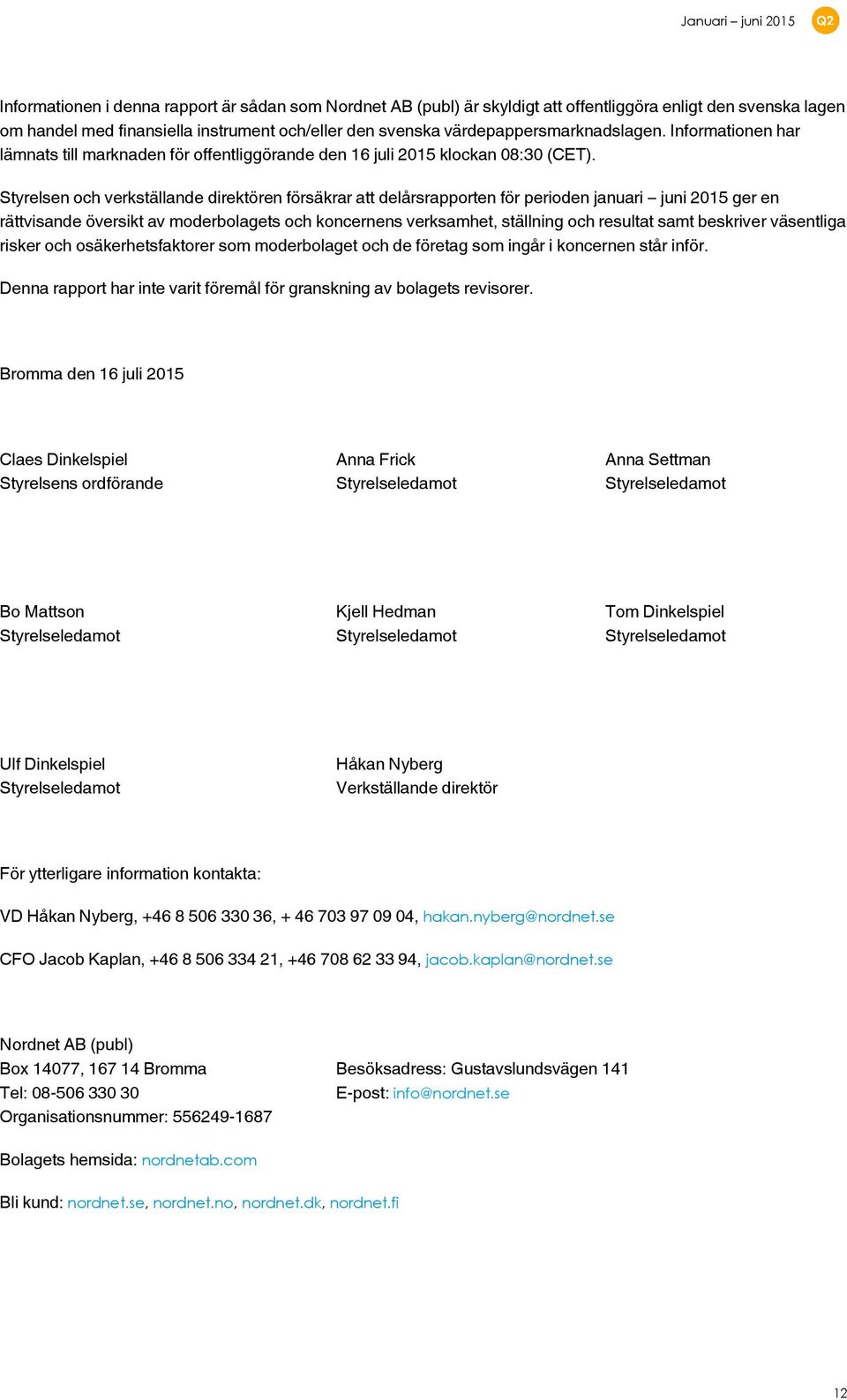 Styrelsen och verkställande direktören försäkrar att delårsrapporten för perioden januari juni 2015 ger en rättvisande översikt av moderbolagets och koncernens verksamhet, ställning och resultat samt