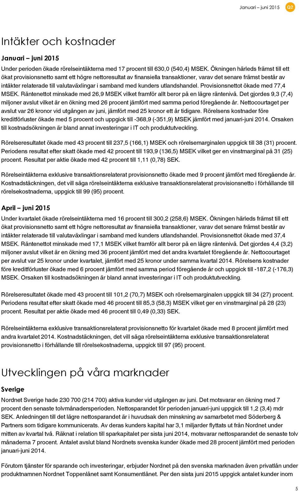 med kunders utlandshandel. Provisionsnettot ökade med 77,4 MSEK. Räntenettot minskade med 26,9 MSEK vilket framför allt beror på en lägre räntenivå.