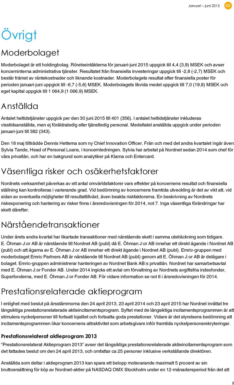 Moderbolagets resultat efter finansiella poster för perioden januari-juni uppgick till -6,7 (-5,6) MSEK.