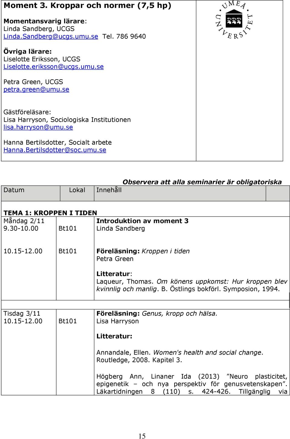 30-10.00 Bt101 Introduktion av moment 3 Linda Sandberg Bt101 Föreläsning: Kroppen i tiden Petra Green Laqueur, Thomas. Om könens uppkomst: Hur kroppen blev kvinnlig och manlig. B. Östlings bokförl.