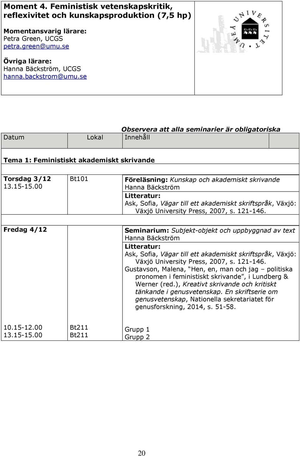 se Observera att alla seminarier är obligatoriska Datum Lokal Innehåll Tema 1: Feministiskt akademiskt skrivande Torsdag 3/12 Bt101 Föreläsning: Kunskap och akademiskt skrivande Hanna Bäckström Ask,