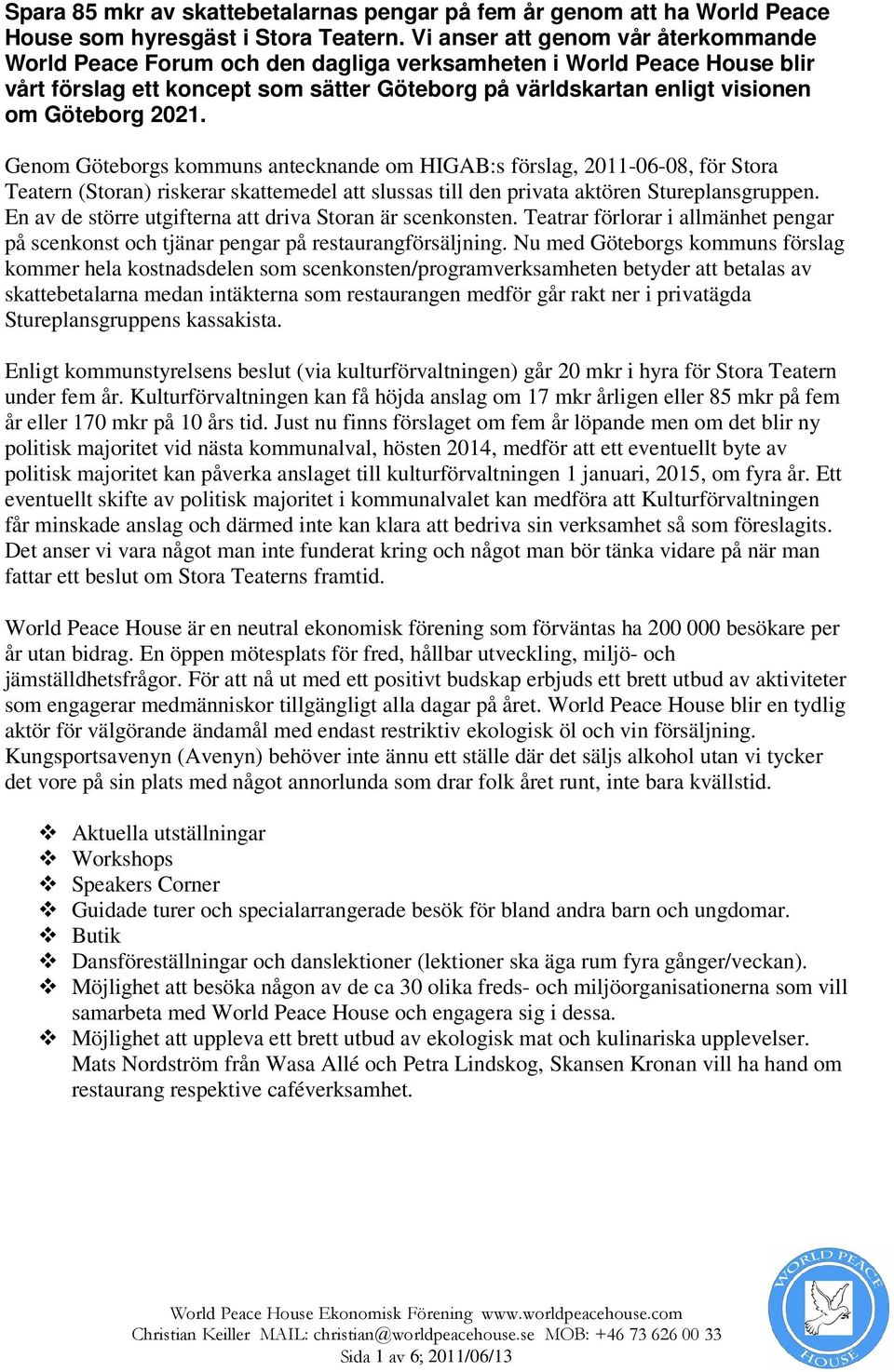 2021. Genom Göteborgs kommuns antecknande om HIGAB:s förslag, 2011-06-08, för Stora Teatern (Storan) riskerar skattemedel att slussas till den privata aktören Stureplansgruppen.