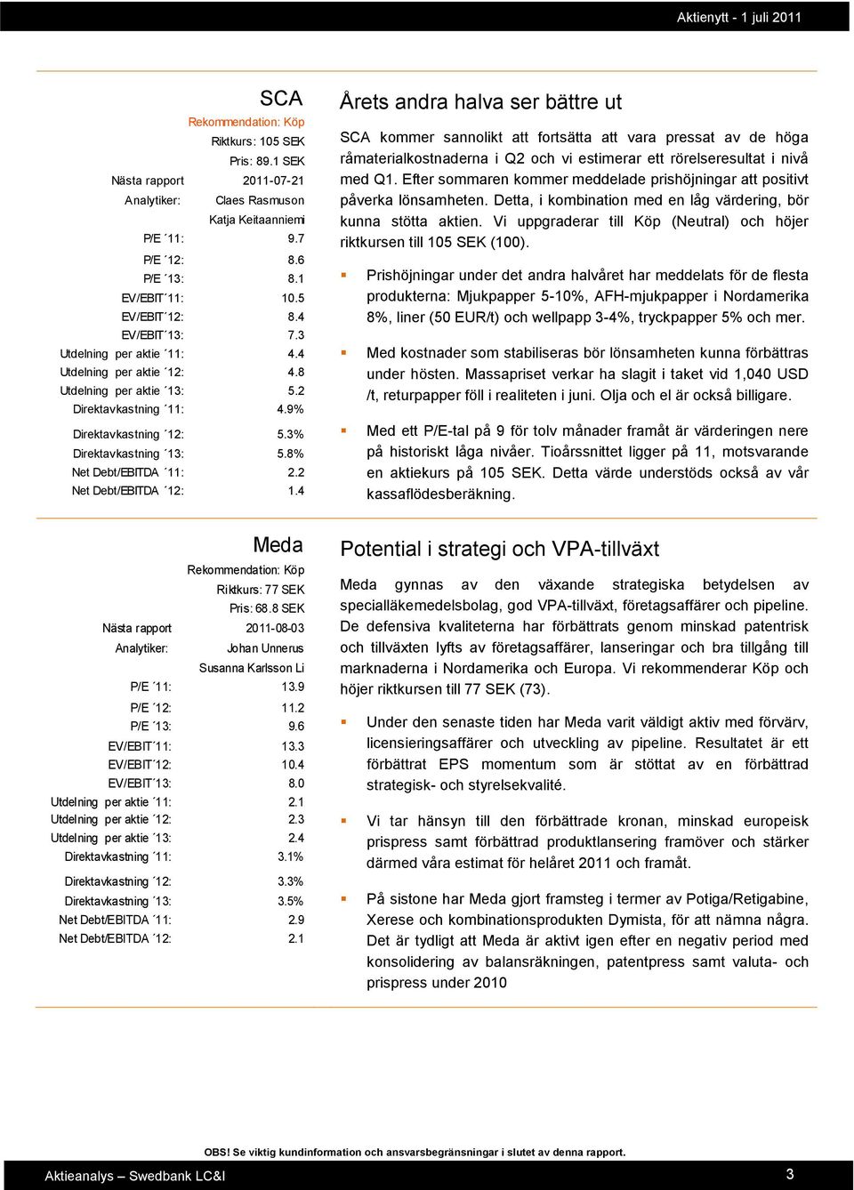 2 Net Debt/EBITDA 12: 1.4 Årets andra halva ser bättre ut SCA kommer sannolikt att fortsätta att vara pressat av de höga råmaterialkostnaderna i Q2 och vi estimerar ett rörelseresultat i nivå med Q1.