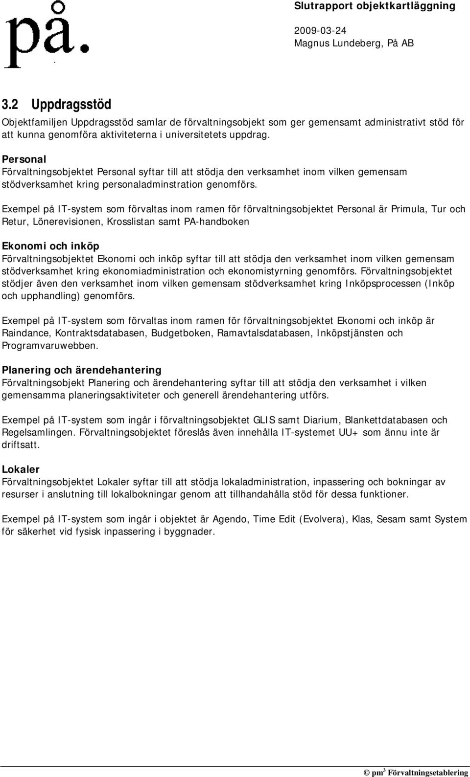 Exempel på IT-system som förvaltas inom ramen för förvaltningsobjektet Personal är Primula, Tur och Retur, Lönerevisionen, Krosslistan samt PA-handboken Ekonomi och inköp Förvaltningsobjektet Ekonomi