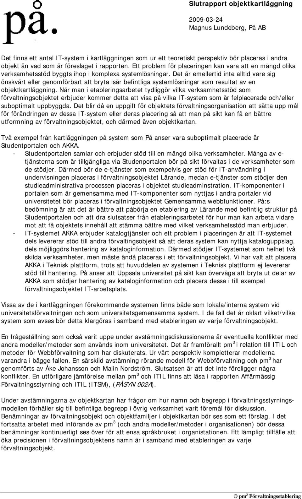 Det är emellertid inte alltid vare sig önskvärt eller genomförbart att bryta isär befintliga systemlösningar som resultat av en objektkartläggning.