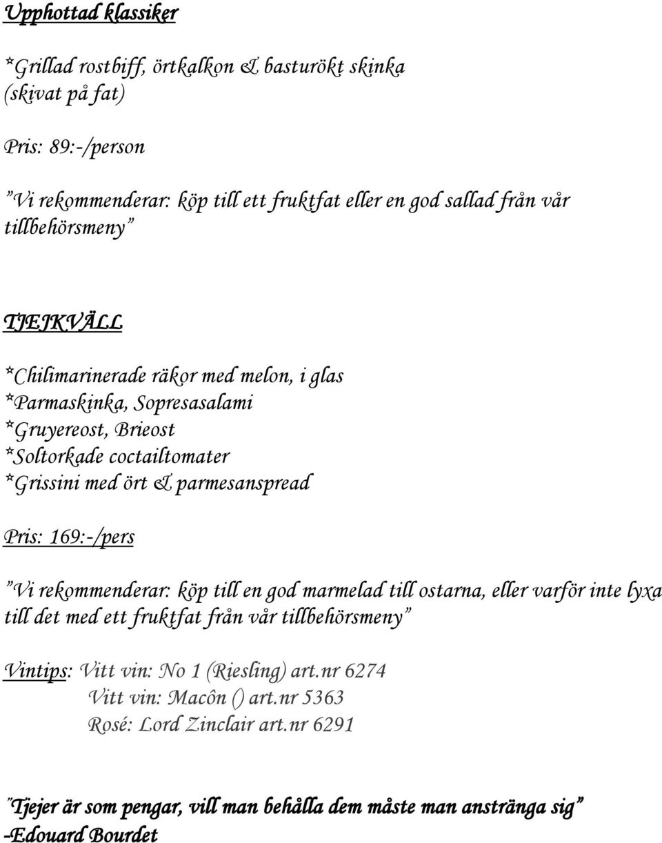 parmesanspread Pris: 169:-/pers Vi rekommenderar: köp till en god marmelad till ostarna, eller varför inte lyxa till det med ett fruktfat från vår tillbehörsmeny Vintips: