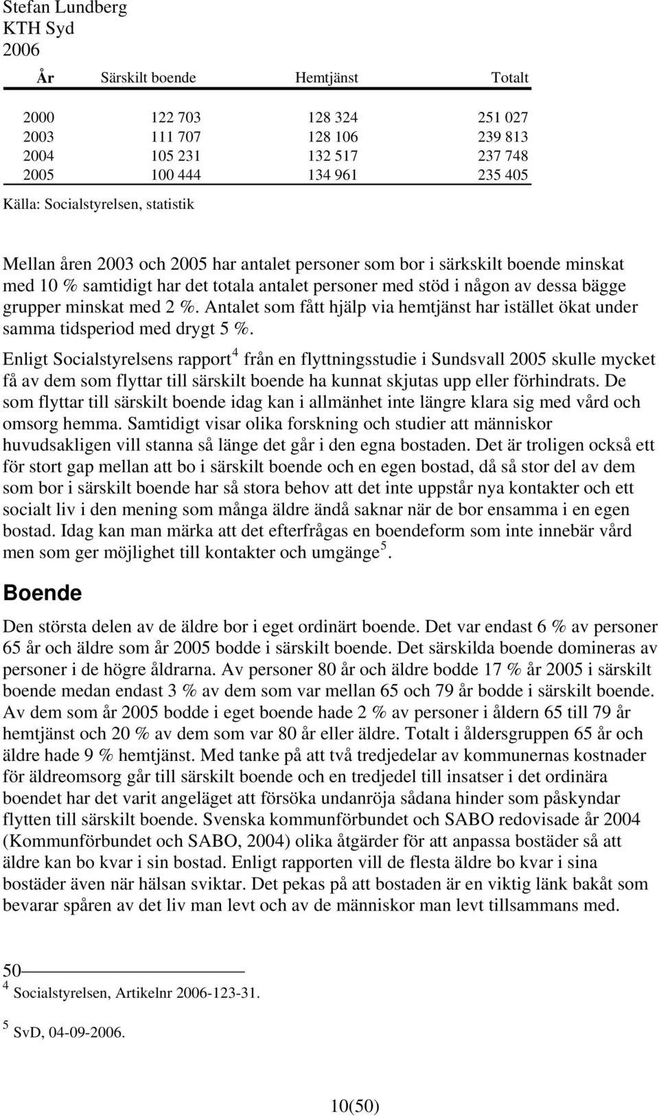 Antalet som fått hjälp via hemtjänst har istället ökat under samma tidsperiod med drygt 5 %.