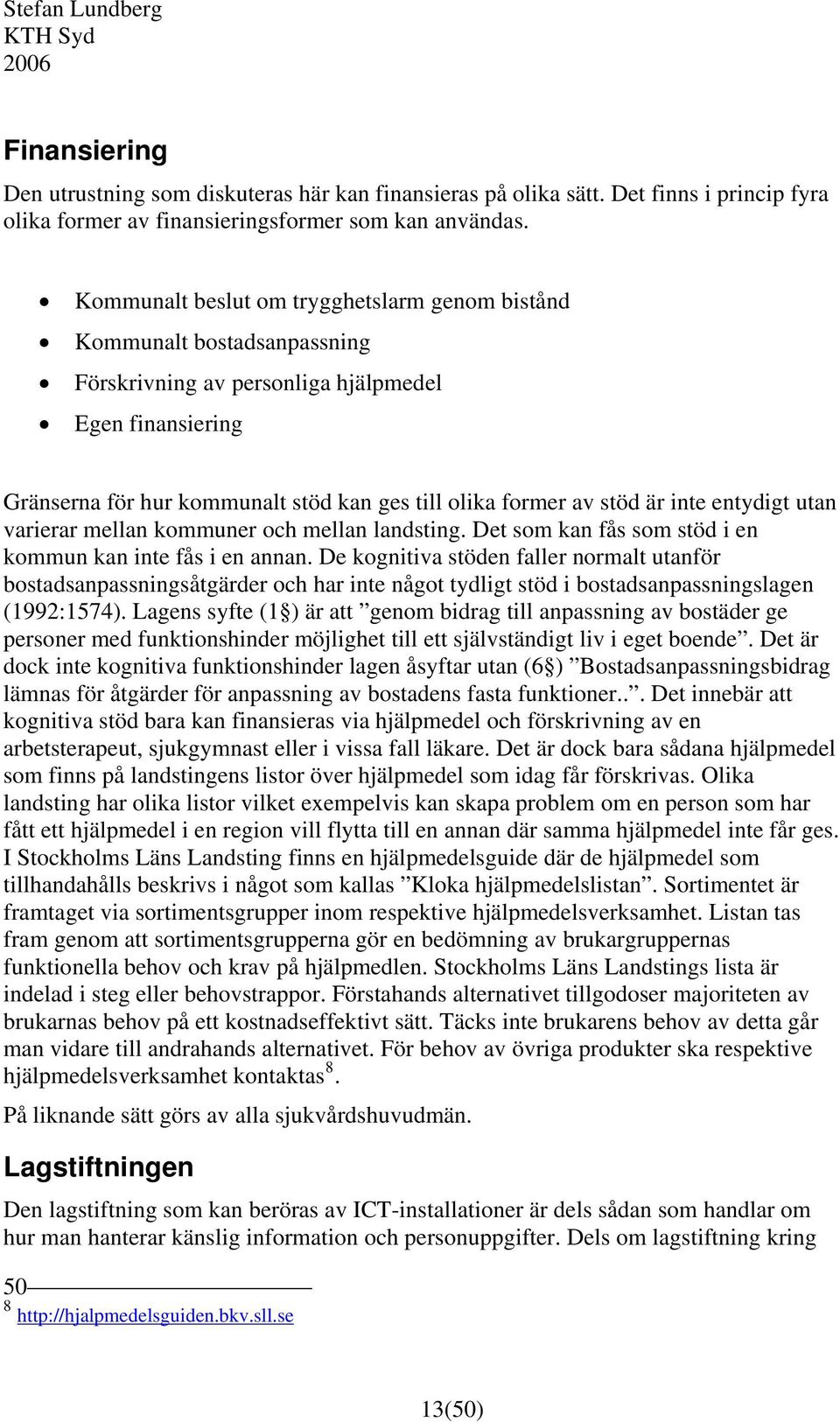 är inte entydigt utan varierar mellan kommuner och mellan landsting. Det som kan fås som stöd i en kommun kan inte fås i en annan.