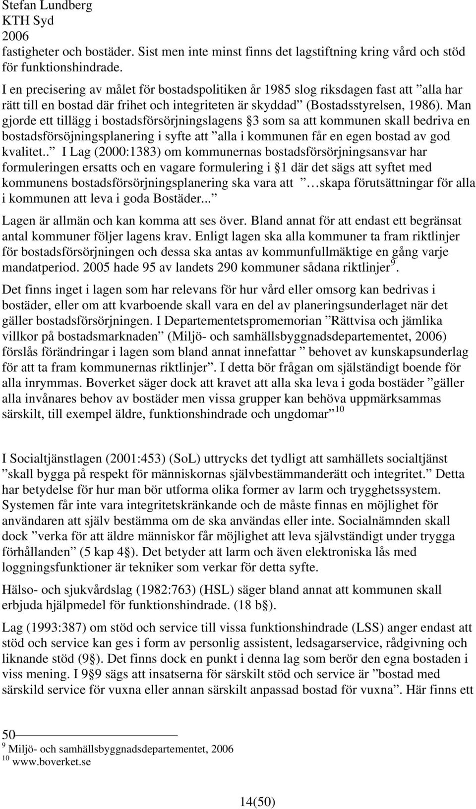 Man gjorde ett tillägg i bostadsförsörjningslagens 3 som sa att kommunen skall bedriva en bostadsförsöjningsplanering i syfte att alla i kommunen får en egen bostad av god kvalitet.