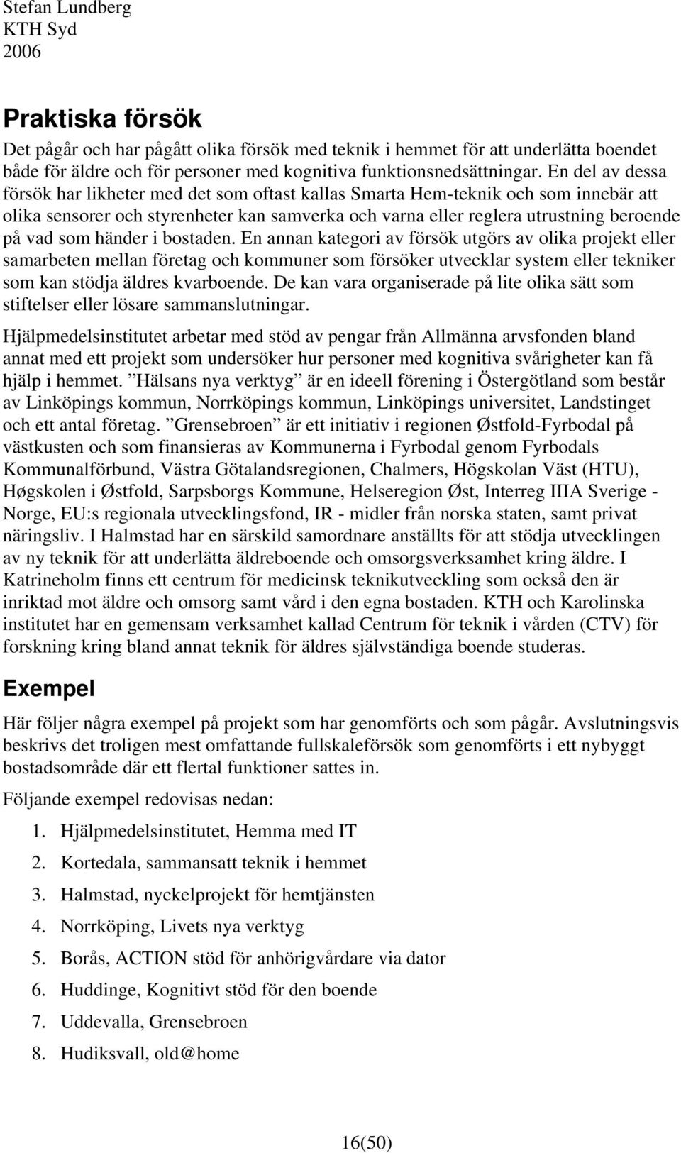 händer i bostaden. En annan kategori av försök utgörs av olika projekt eller samarbeten mellan företag och kommuner som försöker utvecklar system eller tekniker som kan stödja äldres kvarboende.