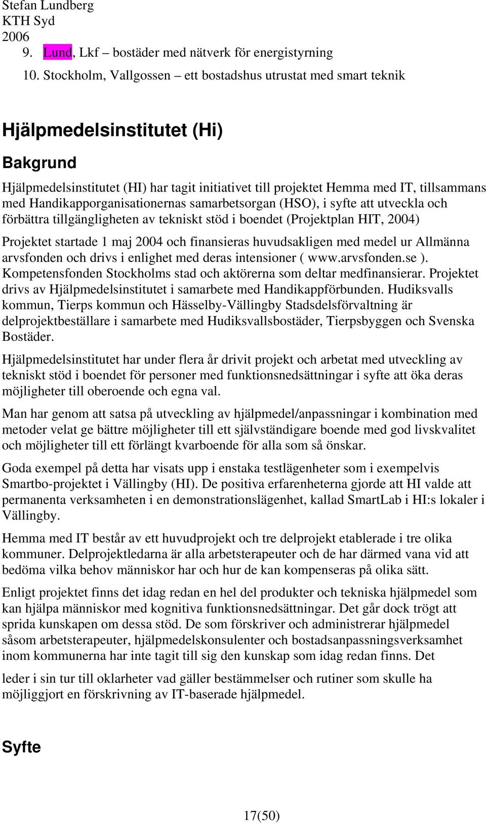 Handikapporganisationernas samarbetsorgan (HSO), i syfte att utveckla och förbättra tillgängligheten av tekniskt stöd i boendet (Projektplan HIT, 2004) Projektet startade 1 maj 2004 och finansieras