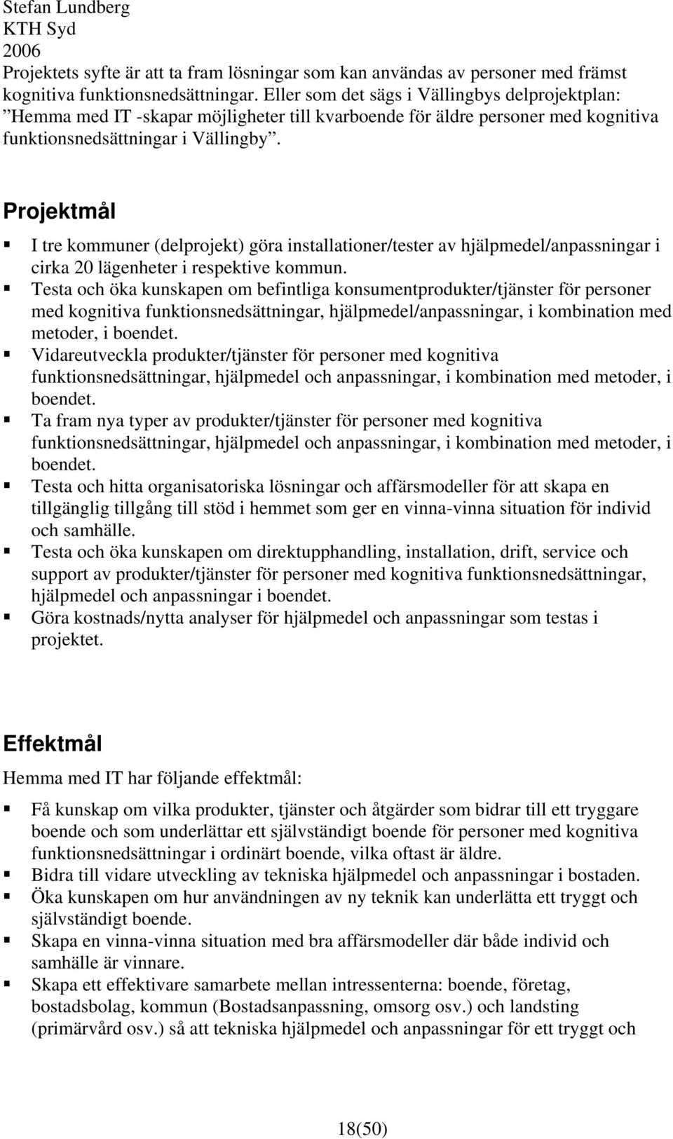 Projektmål I tre kommuner (delprojekt) göra installationer/tester av hjälpmedel/anpassningar i cirka 20 lägenheter i respektive kommun.