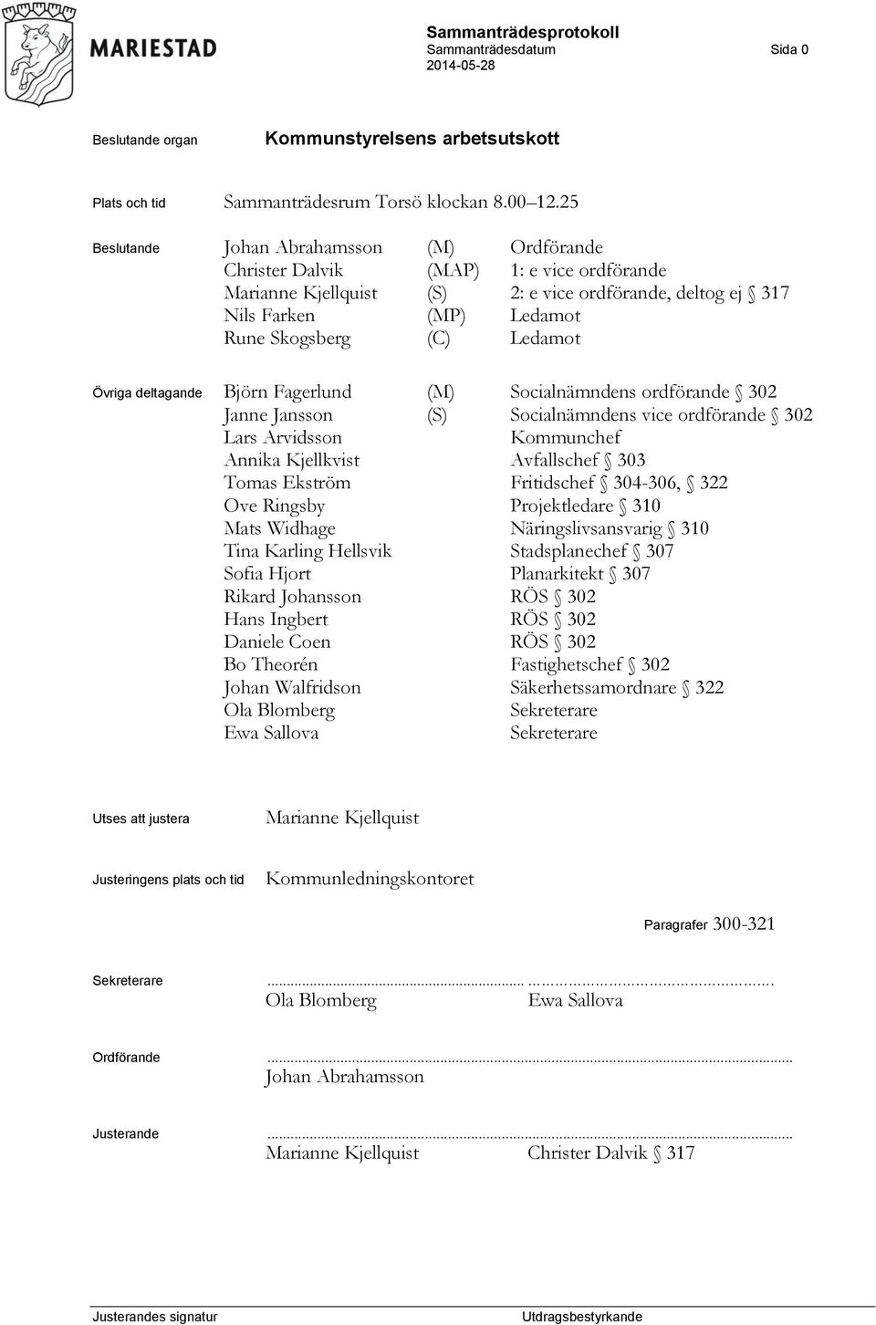 Ledamot Övriga deltagande Björn Fagerlund (M) Socialnämndens ordförande 302 Janne Jansson (S) Socialnämndens vice ordförande 302 Lars Arvidsson Kommunchef Annika Kjellkvist Avfallschef 303 Tomas