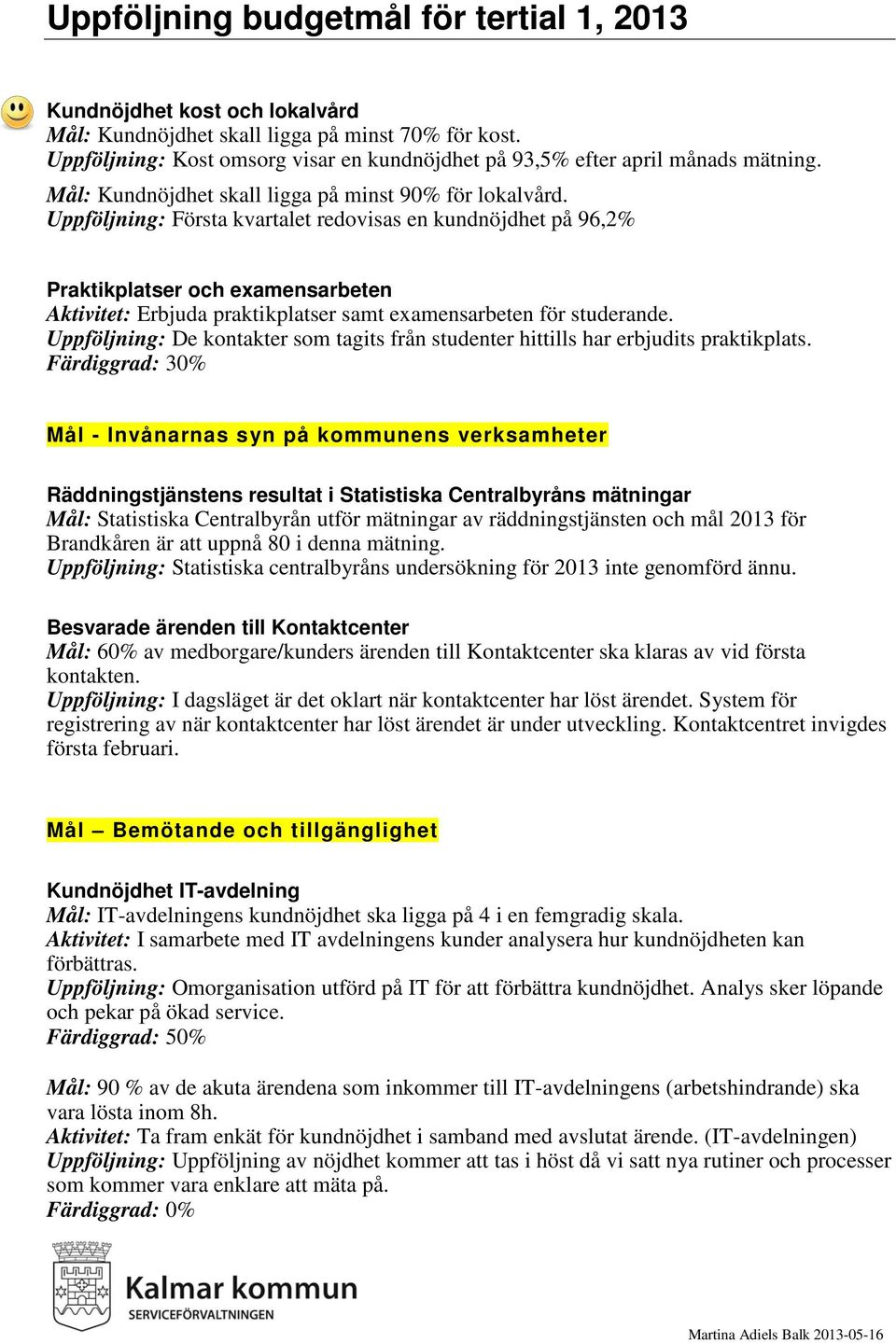 Uppföljning: Första kvartalet redovisas en kundnöjdhet på 96,2% Praktikplatser och examensarbeten Aktivitet: Erbjuda praktikplatser samt examensarbeten för studerande.