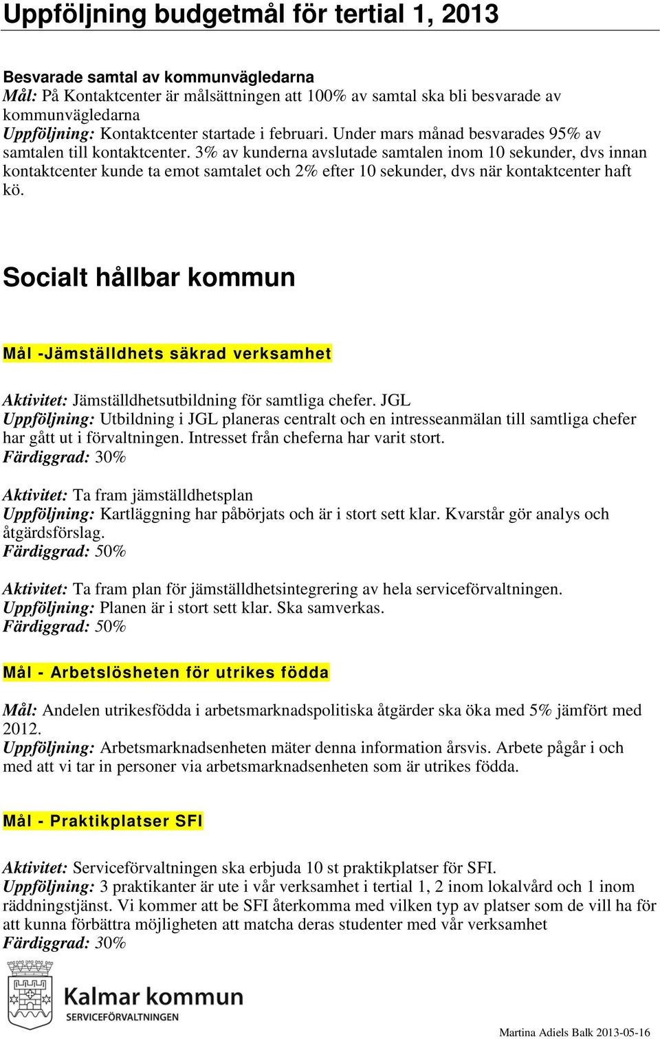 3% av kunderna avslutade samtalen inom 10 sekunder, dvs innan kontaktcenter kunde ta emot samtalet och 2% efter 10 sekunder, dvs när kontaktcenter haft kö.