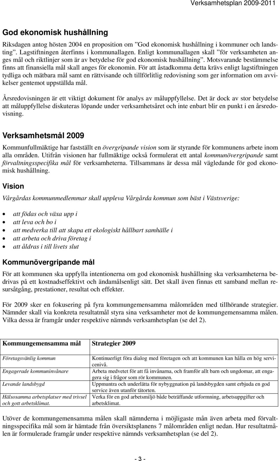 För att åstadkomma detta krävs enligt lagstiftningen tydliga och mätbara mål samt en rättvisande och tillförlitlig redovisning som ger information om avvikelser gentemot uppställda mål.