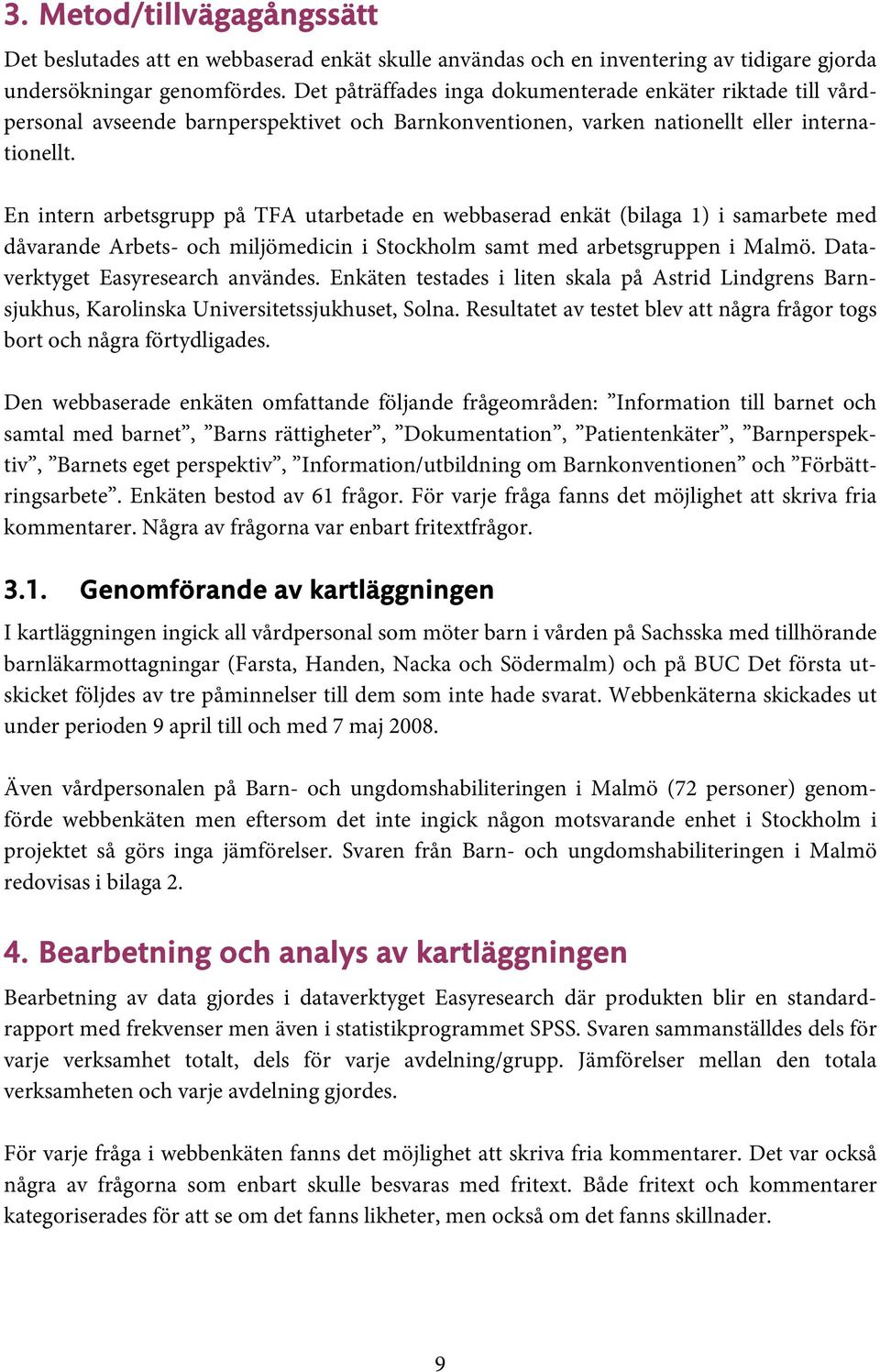 En intern arbetsgrupp på TFA utarbetade en webbaserad enkät (bilaga 1) i samarbete med dåvarande Arbets- och miljömedicin i Stockholm samt med arbetsgruppen i Malmö.