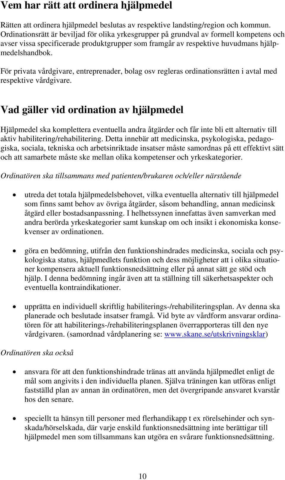 För privata vårdgivare, entreprenader, bolag osv regleras ordinationsrätten i avtal med respektive vårdgivare.