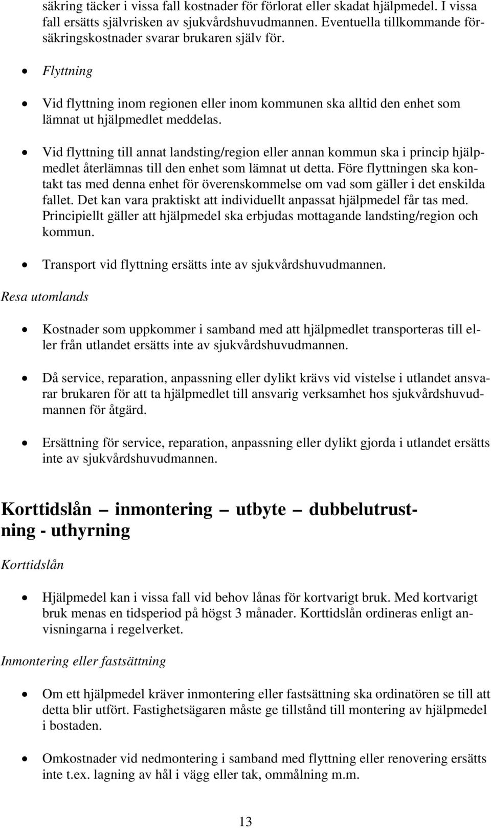 Vid flyttning till annat landsting/region eller annan kommun ska i princip hjälpmedlet återlämnas till den enhet som lämnat ut detta.