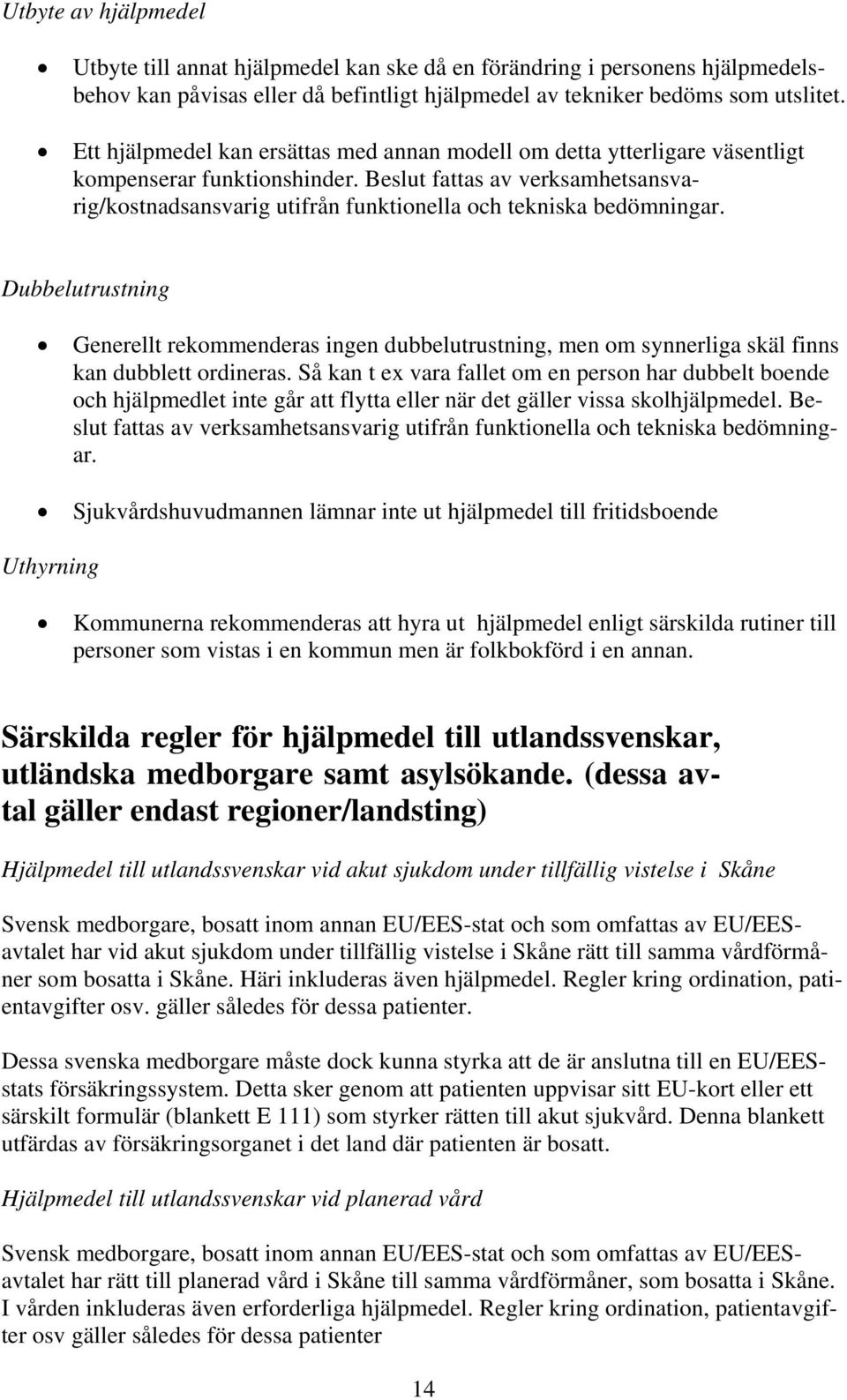 Beslut fattas av verksamhetsansvarig/kostnadsansvarig utifrån funktionella och tekniska bedömningar.