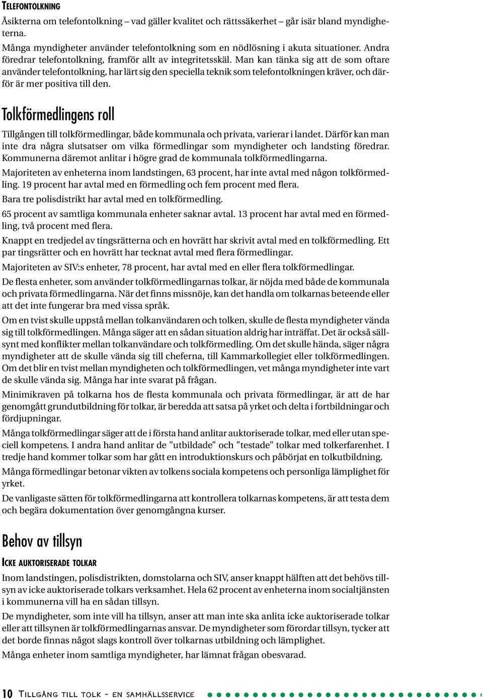 Man kan tänka sig att de som oftare använder telefontolkning, har lärt sig den speciella teknik som telefontolkningen kräver, och därför är mer positiva till den.