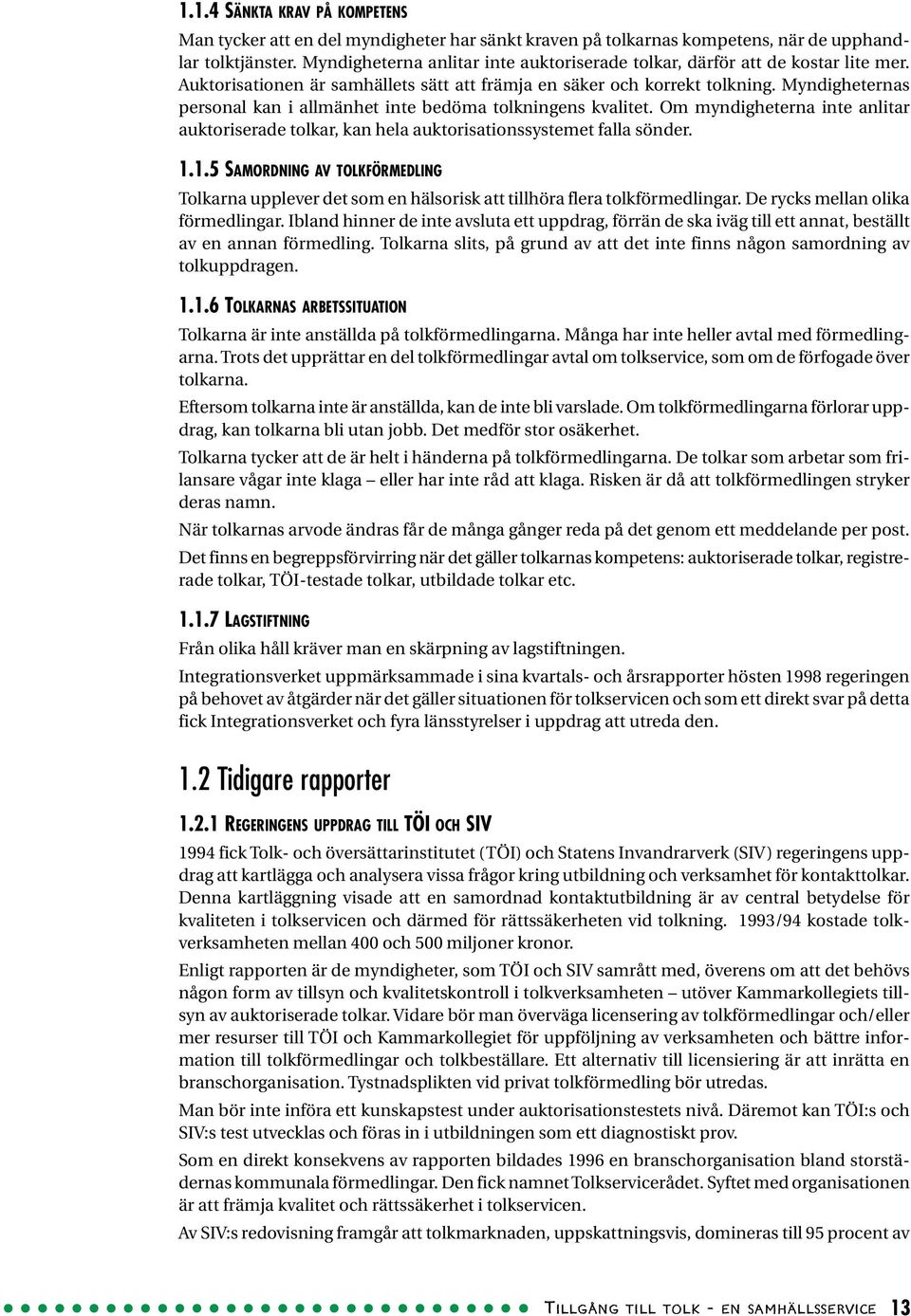 Myndigheternas personal kan i allmänhet inte bedöma tolkningens kvalitet. Om myndigheterna inte anlitar auktoriserade tolkar, kan hela auktorisationssystemet falla sönder. 1.