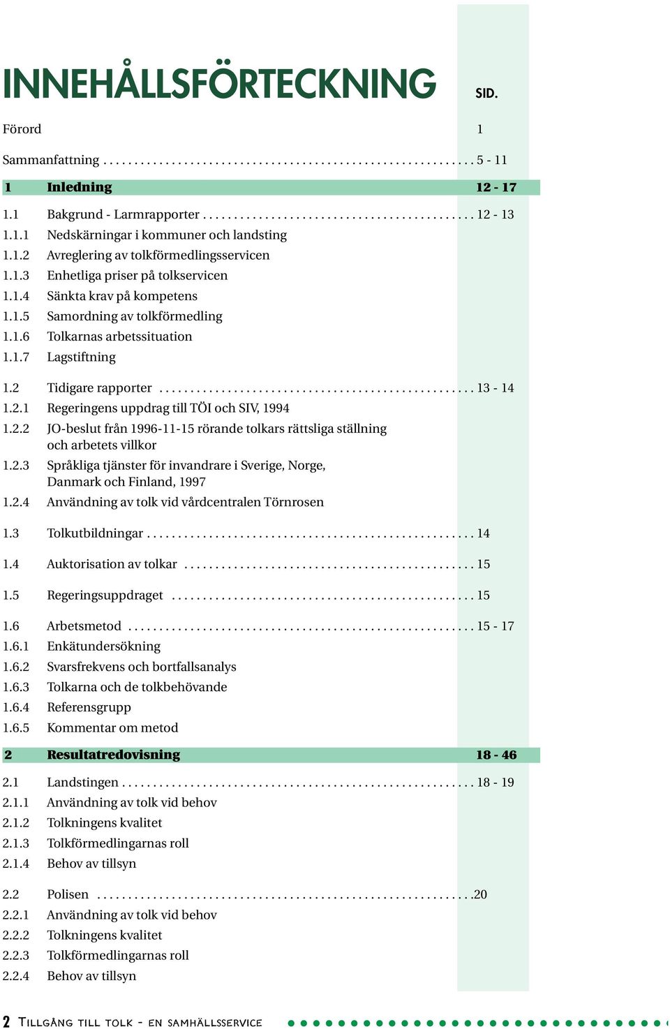 1.7 Lagstiftning 1.2 Tidigare rapporter................................................... 13-14 1.2.1 Regeringens uppdrag till TÖI och SIV, 1994 1.2.2 JO-beslut från 1996-11-15 rörande tolkars rättsliga ställning och arbetets villkor 1.