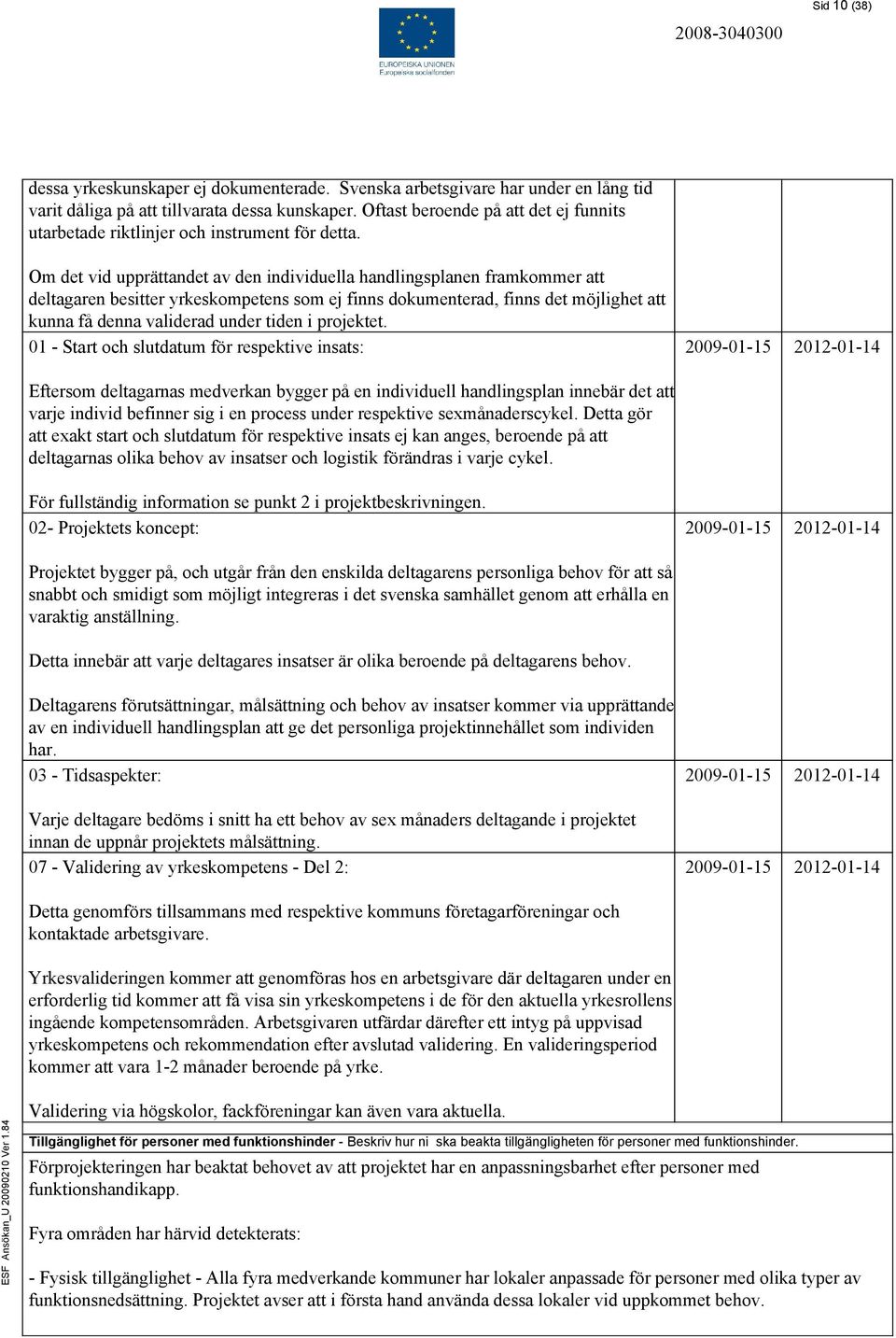 Om det vid upprättandet av den individuella handlingsplanen framkommer att deltagaren besitter yrkeskompetens som ej finns dokumenterad, finns det möjlighet att kunna få denna validerad under tiden i