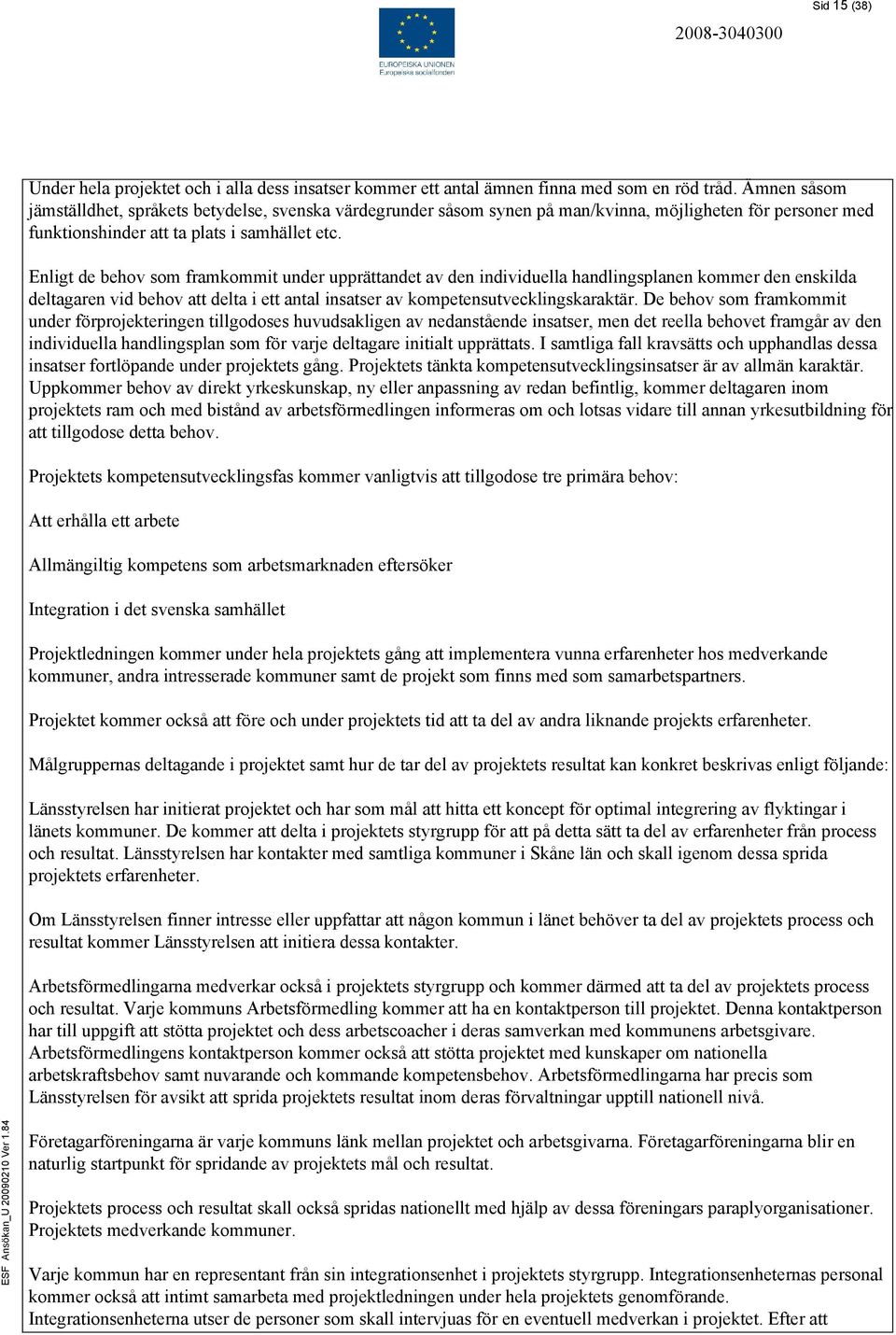 Enligt de behov som framkommit under upprättandet av den individuella handlingsplanen kommer den enskilda deltagaren vid behov att delta i ett antal insatser av kompetensutvecklingskaraktär.