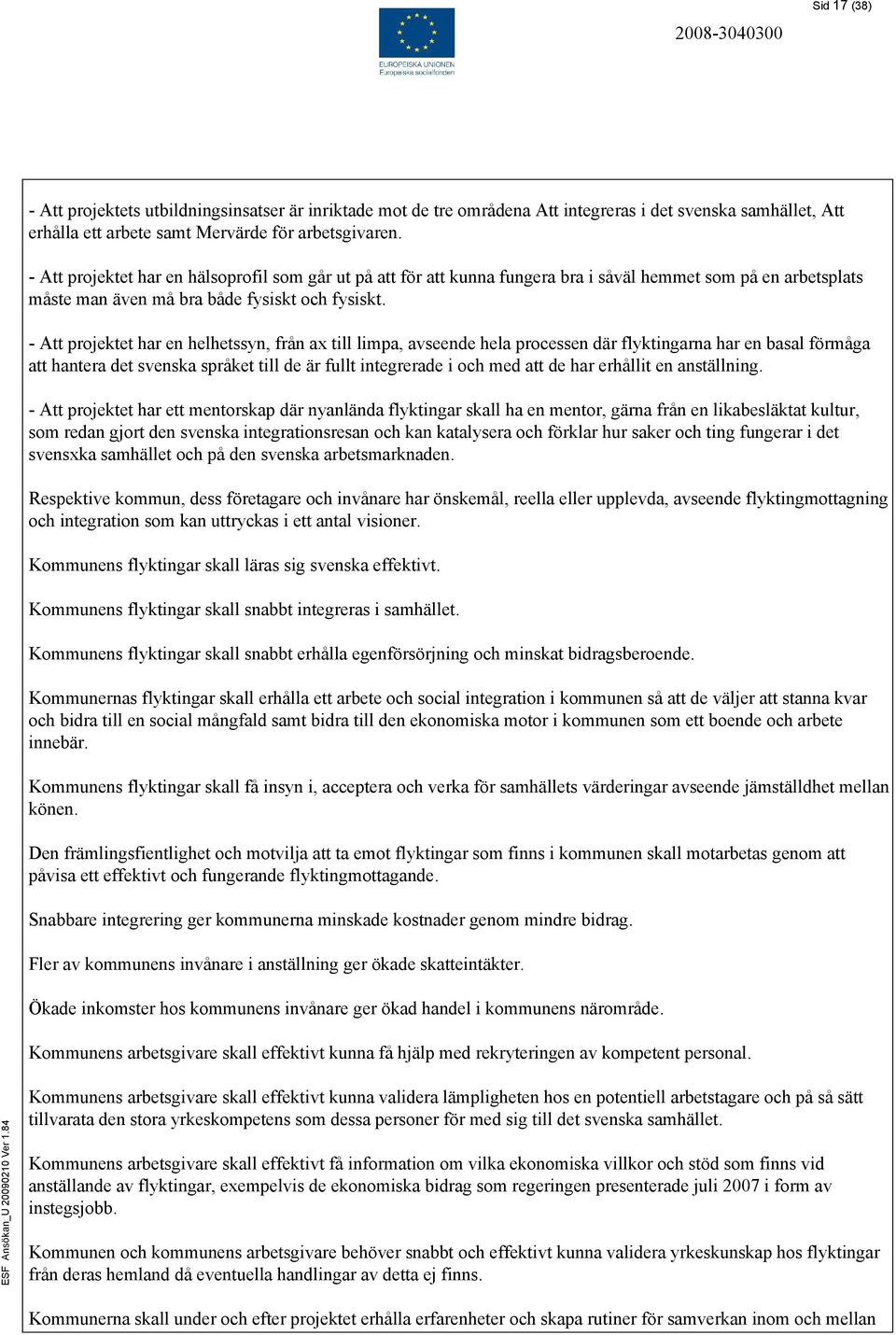 - Att projektet har en helhetssyn, från ax till limpa, avseende hela processen där flyktingarna har en basal förmåga att hantera det svenska språket till de är fullt integrerade i och med att de har