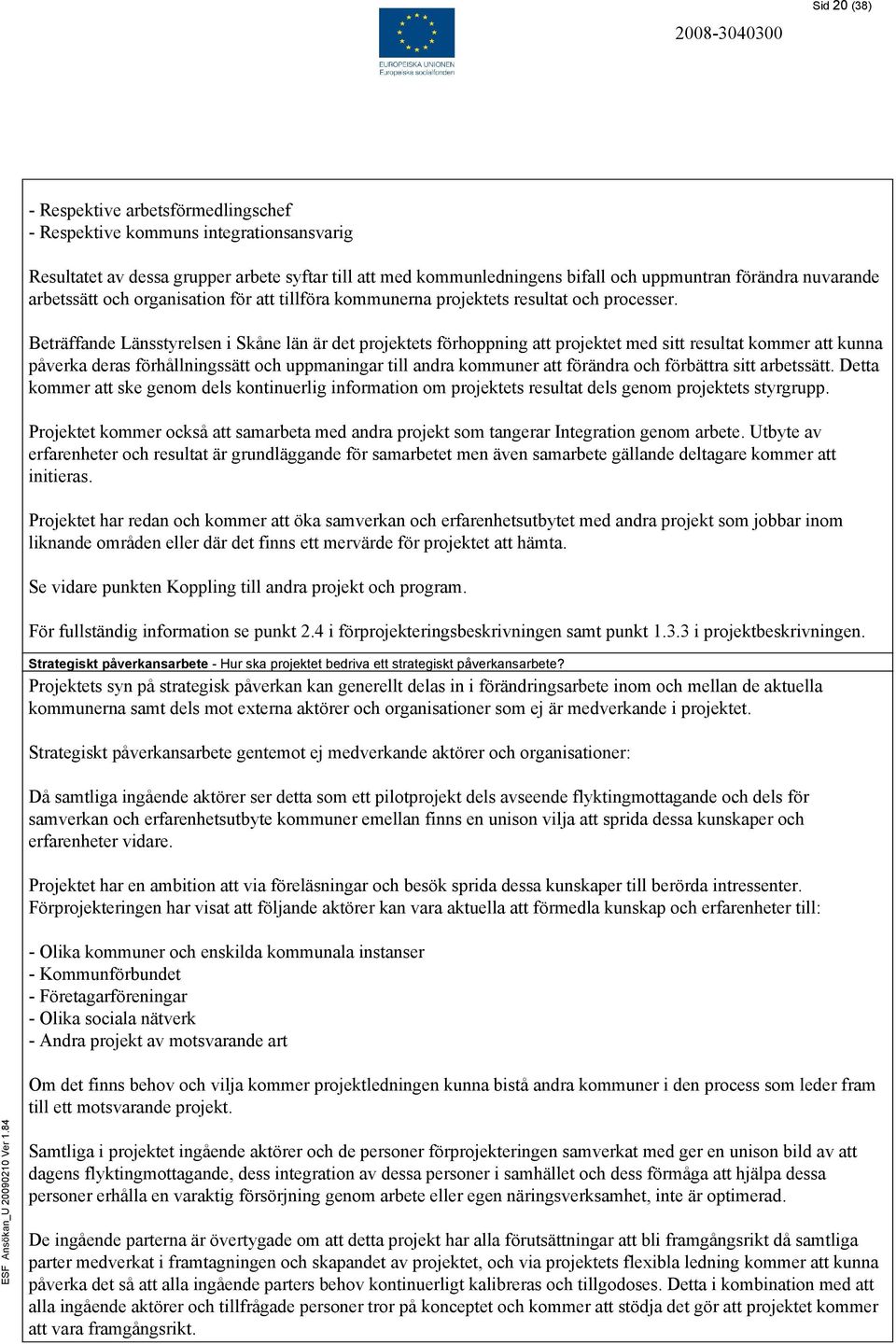 Beträffande Länsstyrelsen i Skåne län är det projektets förhoppning att projektet med sitt resultat kommer att kunna påverka deras förhållningssätt och uppmaningar till andra kommuner att förändra