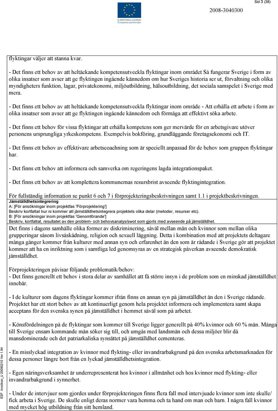 ser ut, förvaltning och olika myndigheters funktion, lagar, privatekonomi, miljöutbildning, hälsoutbildning, det sociala samspelet i Sverige med mera.