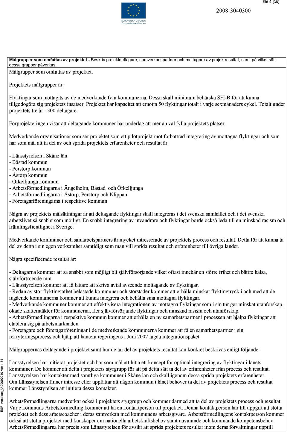 Dessa skall minimum behärska SFI-B för att kunna tillgodogöra sig projektets insatser. Projektet har kapacitet att emotta 50 flyktingar totalt i varje sexmånaders cykel.