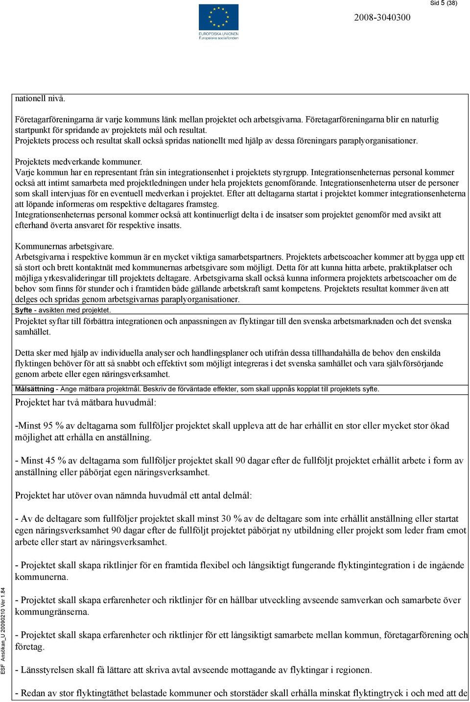 Projektets process och resultat skall också spridas nationellt med hjälp av dessa föreningars paraplyorganisationer. Projektets medverkande kommuner.