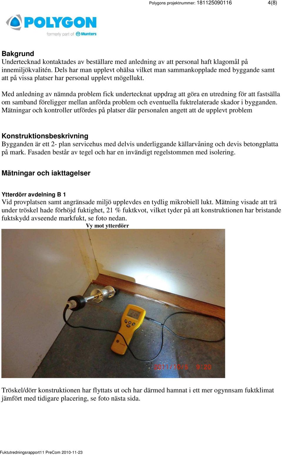 Med anledning av nämnda problem fick undertecknat uppdrag att göra en utredning för att fastsälla om samband föreligger mellan anförda problem och eventuella fuktrelaterade skador i bygganden.