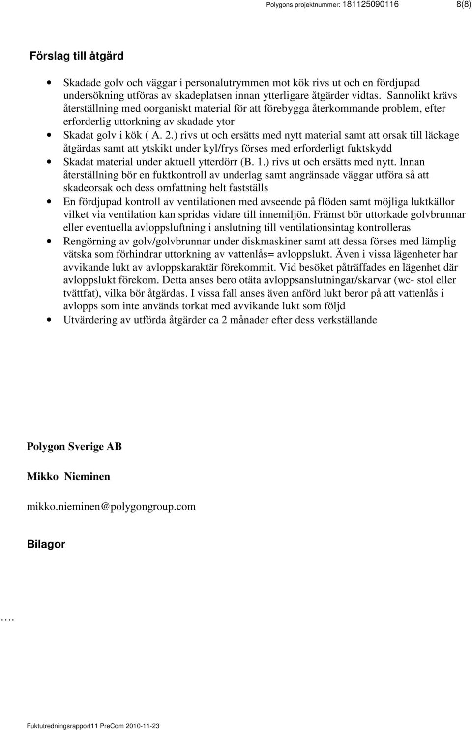 ) rivs ut och ersätts med nytt material samt att orsak till läckage åtgärdas samt att ytskikt under kyl/frys förses med erforderligt fuktskydd Skadat material under aktuell ytterdörr (B. 1.