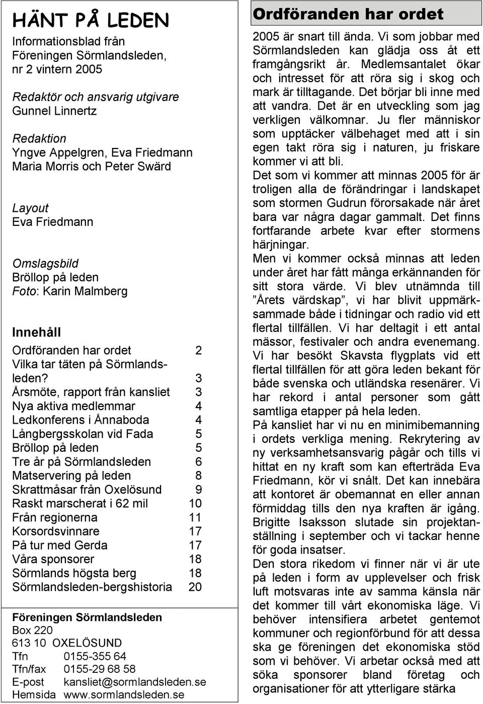 3 Årsmöte, rapport från kansliet 3 Nya aktiva medlemmar 4 Ledkonferens i Ånnaboda 4 Långbergsskolan vid Fada 5 Bröllop på leden 5 Tre år på Sörmlandsleden 6 Matservering på leden 8 Skrattmåsar från