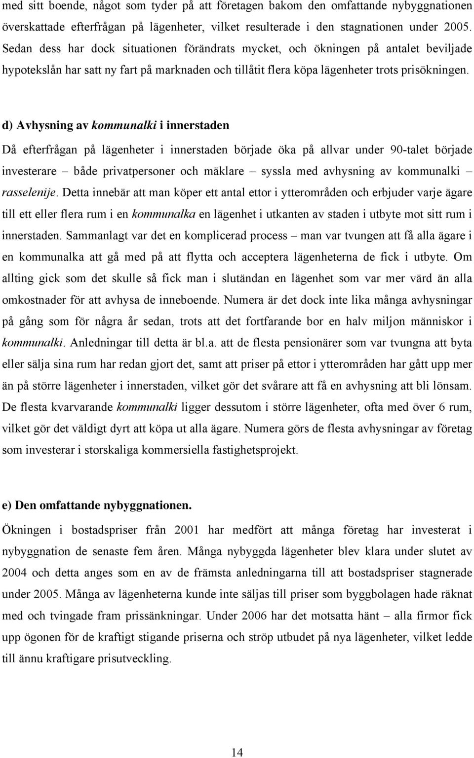 d) Avhysning av kommunalki i innerstaden Då efterfrågan på lägenheter i innerstaden började öka på allvar under 90-talet började investerare både privatpersoner och mäklare syssla med avhysning av