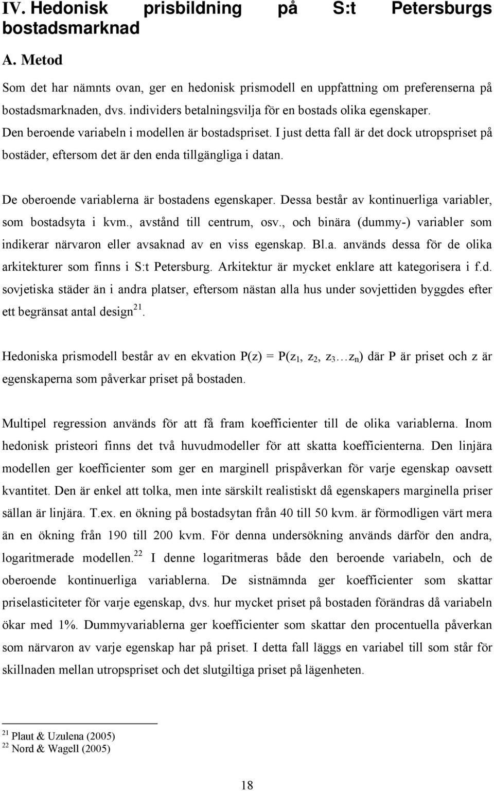 I just detta fall är det dock utropspriset på bostäder, eftersom det är den enda tillgängliga i datan. De oberoende variablerna är bostadens egenskaper.