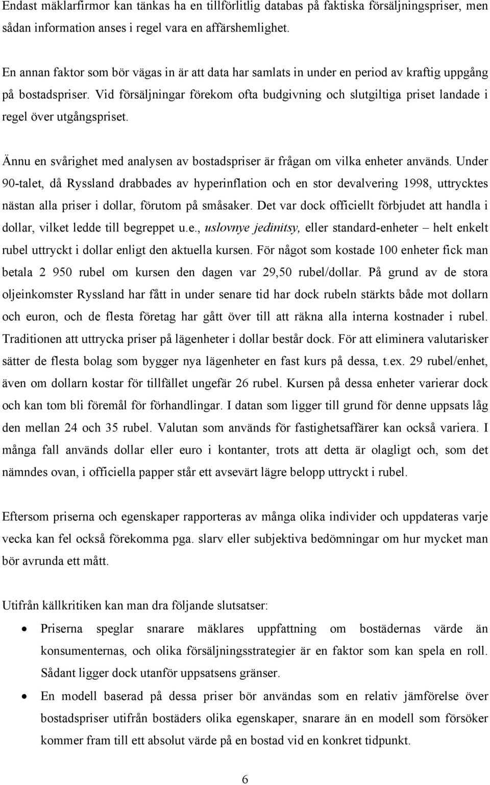 Vid försäljningar förekom ofta budgivning och slutgiltiga priset landade i regel över utgångspriset. Ännu en svårighet med analysen av bostadspriser är frågan om vilka enheter används.