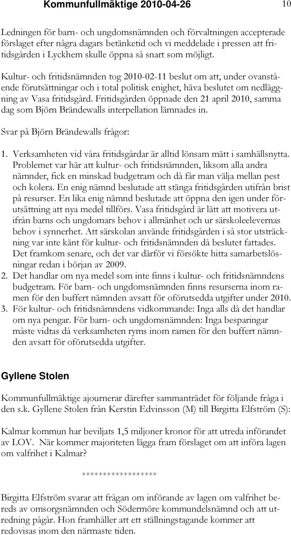 Kultur- och fritidsnämnden tog 2010-02-11 beslut om att, under ovanstående förutsättningar och i total politisk enighet, häva beslutet om nedläggning av Vasa fritidsgård.