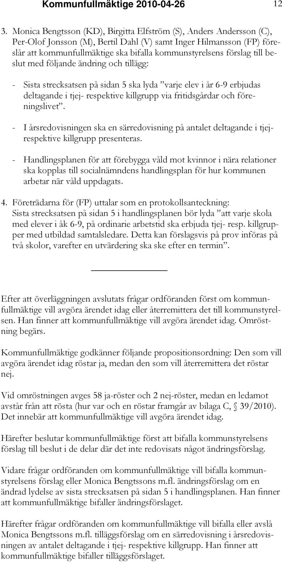 förslag till beslut med följande ändring och tillägg: - Sista strecksatsen på sidan 5 ska lyda varje elev i år 6-9 erbjudas deltagande i tjej- respektive killgrupp via fritidsgårdar och