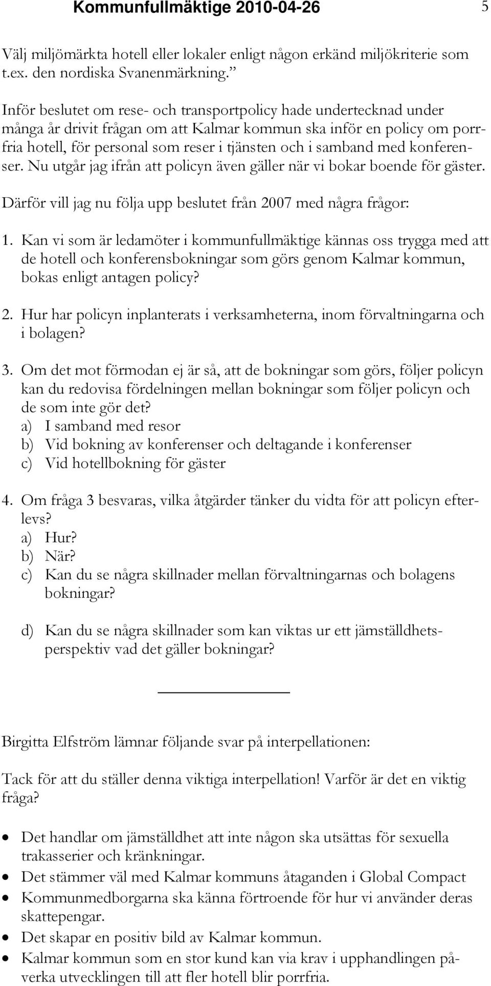 med konferenser. Nu utgår jag ifrån att policyn även gäller när vi bokar boende för gäster. Därför vill jag nu följa upp beslutet från 2007 med några frågor: 1.